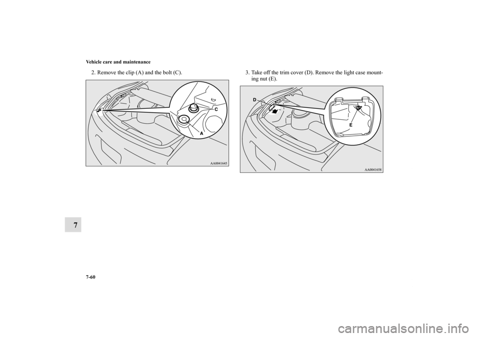 MITSUBISHI ECLIPSE 2011 4.G Owners Manual 7-60 Vehicle care and maintenance
7
2. Remove the clip (A) and the bolt (C). 3. Take off the trim cover (D). Remove the light case mount-
ing nut (E).
BK0115900US.book  60 ページ  ２００９年