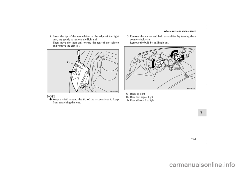 MITSUBISHI ECLIPSE 2011 4.G User Guide Vehicle care and maintenance
7-61
7
4. Insert the tip of the screwdriver at the edge of the light
unit, pry gently to remove the light unit.
Then move the light unit toward the rear of the vehicle
and