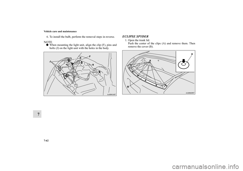 MITSUBISHI ECLIPSE 2011 4.G Owners Manual 7-62 Vehicle care and maintenance
7
6. To install the bulb, perform the removal steps in reverse.NOTEWhen mounting the light unit, align the clip (F), pins and
bolts (J) on the light unit with the ho