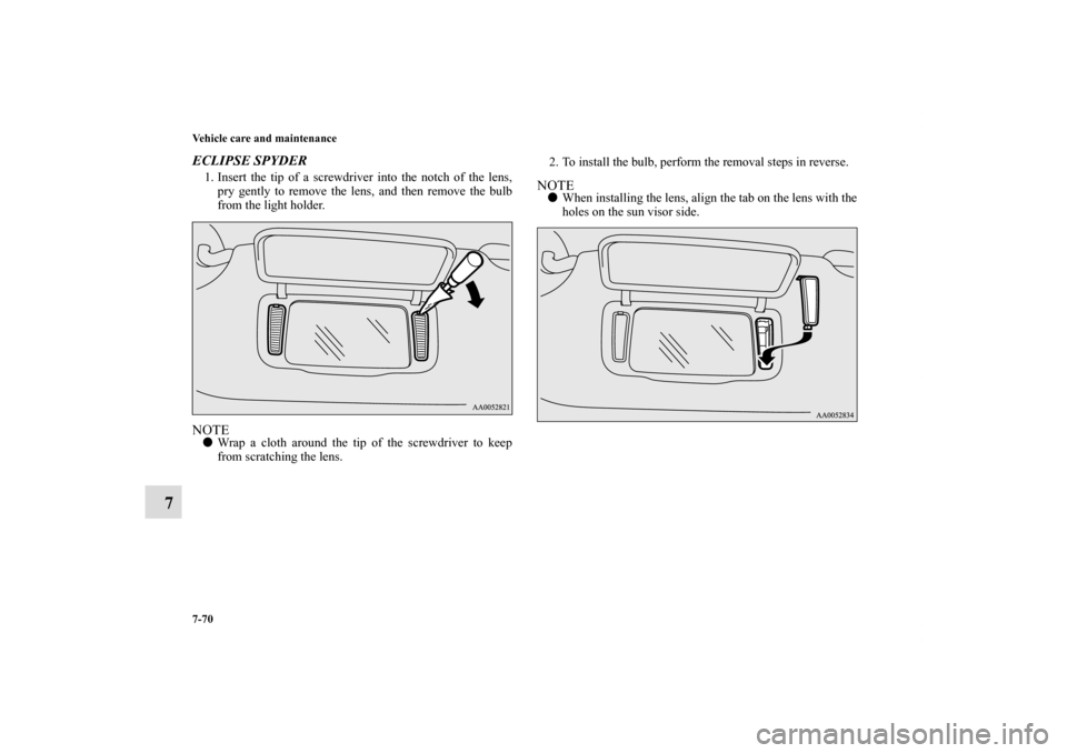 MITSUBISHI ECLIPSE 2011 4.G Owners Manual 7-70 Vehicle care and maintenance
7
ECLIPSE SPYDER1. Insert the tip of a screwdriver into the notch of the lens,
pry gently to remove the lens, and then remove the bulb
from the light holder.NOTEWrap