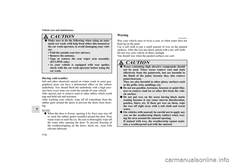 MITSUBISHI ECLIPSE 2011 4.G User Guide 7-74 Vehicle care and maintenance
7
During cold weather Salt and other chemicals spread on winter roads in some geo-
graphical areas can have a detrimental effect on the vehicle
underbody. You should 