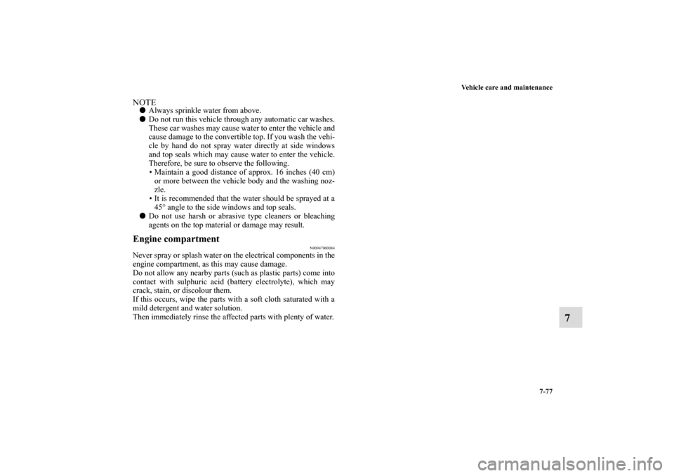 MITSUBISHI ECLIPSE 2011 4.G Workshop Manual Vehicle care and maintenance
7-77
7
NOTEAlways sprinkle water from above.
Do not run this vehicle through any automatic car washes.
These car washes may cause water to enter the vehicle and
cause da
