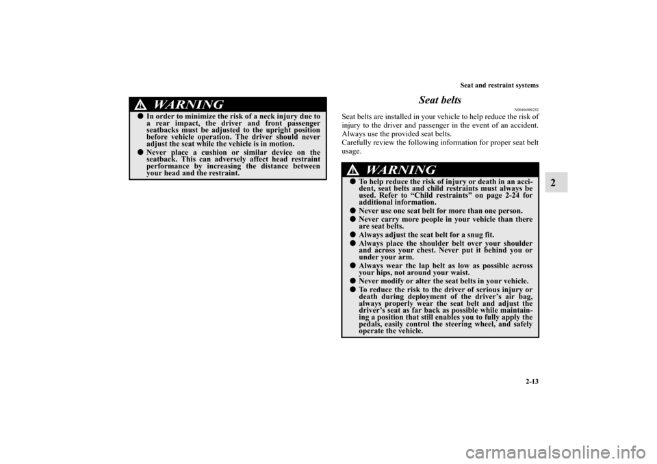 MITSUBISHI ECLIPSE 2011 4.G Service Manual Seat and restraint systems
2-13
2 Seat belts
N00406000282
Seat belts are installed in your vehicle to help reduce the risk of
injury to the driver and passenger in the event of an accident.
Always use