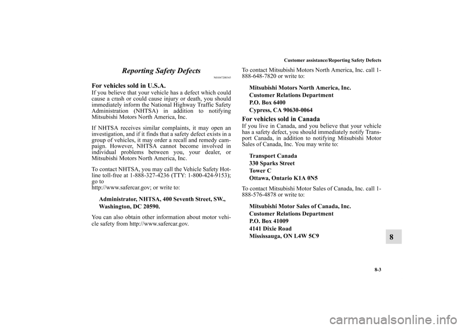 MITSUBISHI ECLIPSE 2011 4.G Owners Manual Customer assistance/Reporting Safety Defects
8-3
8 Reporting Safety Defects
N01047200345
For vehicles sold in U.S.A.If you believe that your vehicle has a defect which could
cause a crash or could cau