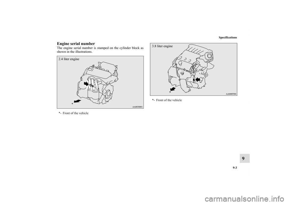 MITSUBISHI ECLIPSE 2011 4.G Owners Manual Specifications
9-3
9
Engine serial numberThe engine serial number is stamped on the cylinder block as
shown in the illustrations. *- Front of the vehicle2.4 liter engine
*- Front of the vehicle3.8 lit