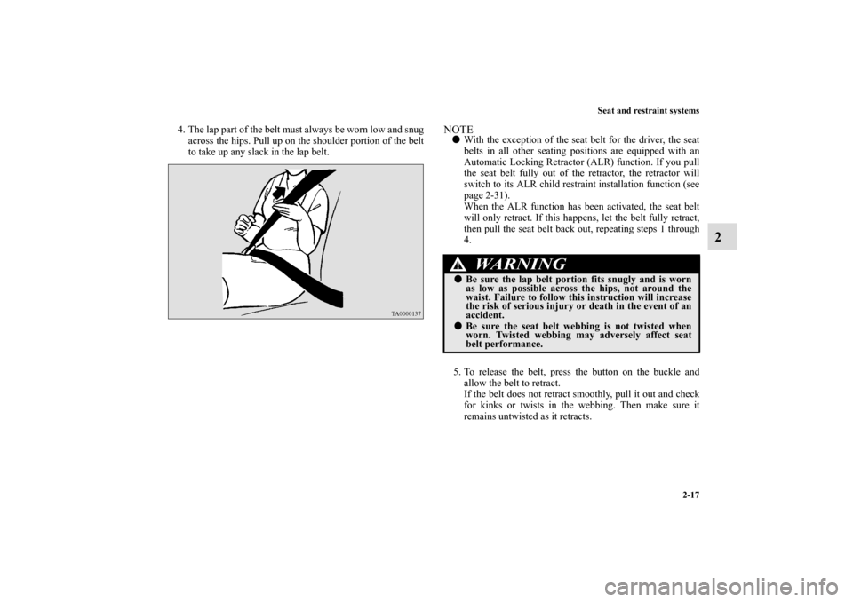MITSUBISHI ECLIPSE 2011 4.G Owners Manual Seat and restraint systems
2-17
2
4. The lap part of the belt must always be worn low and snug
across the hips. Pull up on the shoulder portion of the belt
to take up any slack in the lap belt. 
NOTE