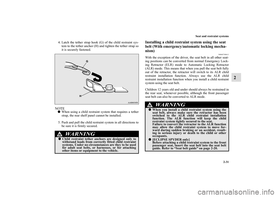 MITSUBISHI ECLIPSE 2011 4.G Owners Manual Seat and restraint systems
2-31
2
4. Latch the tether strap hook (G) of the child restraint sys-
tem to the tether anchor (H) and tighten the tether strap so
it is securely fastened.NOTEWhen using a 