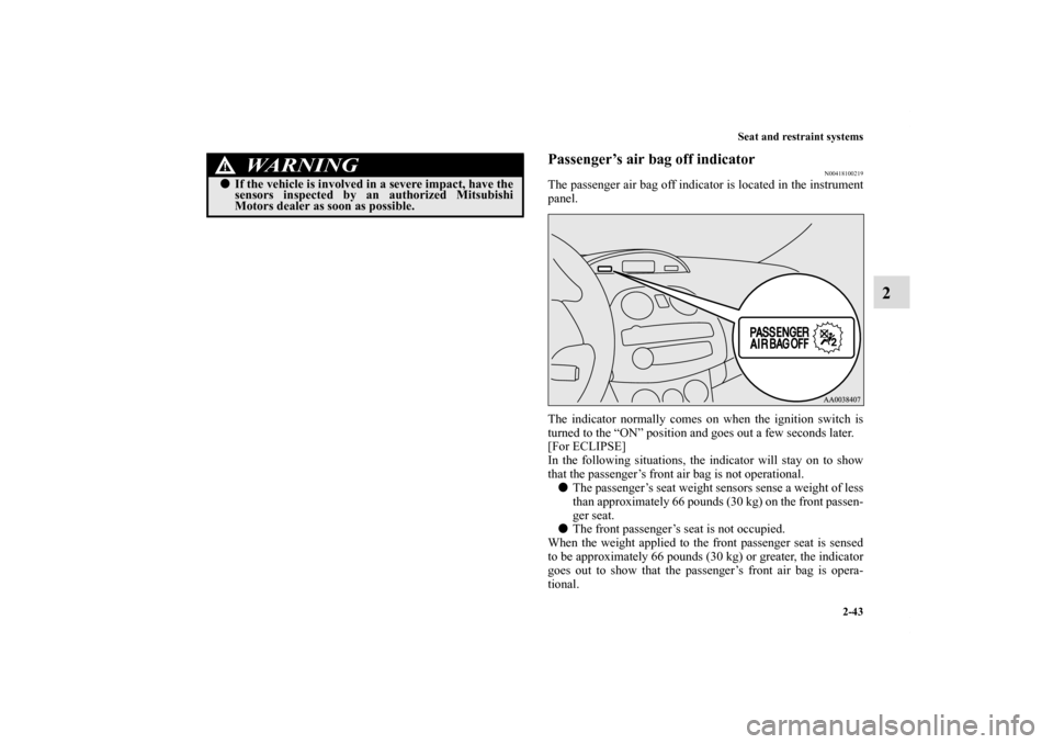 MITSUBISHI ECLIPSE 2011 4.G Owners Manual Seat and restraint systems
2-43
2
Passenger’s air bag off indicator
N00418100219
The passenger air bag off indicator is located in the instrument
panel.
The indicator normally comes on when the igni