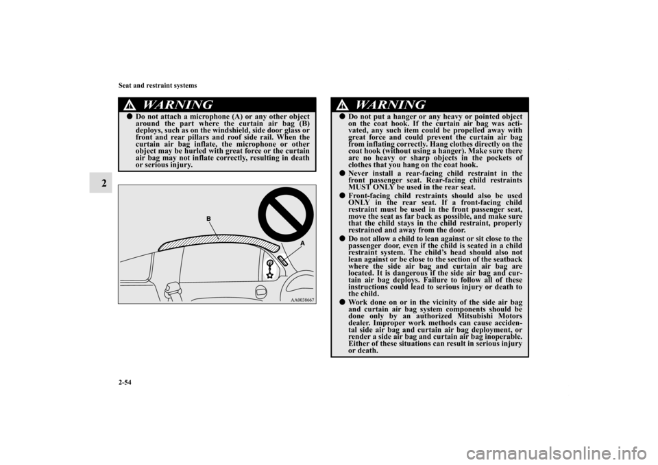 MITSUBISHI ECLIPSE 2011 4.G Manual Online 2-54 Seat and restraint systems
2
WA R N I N G
!Do not attach a microphone (A) or any other object
around the part where the curtain air bag (B)
deploys, such as on the windshield, side door glass or