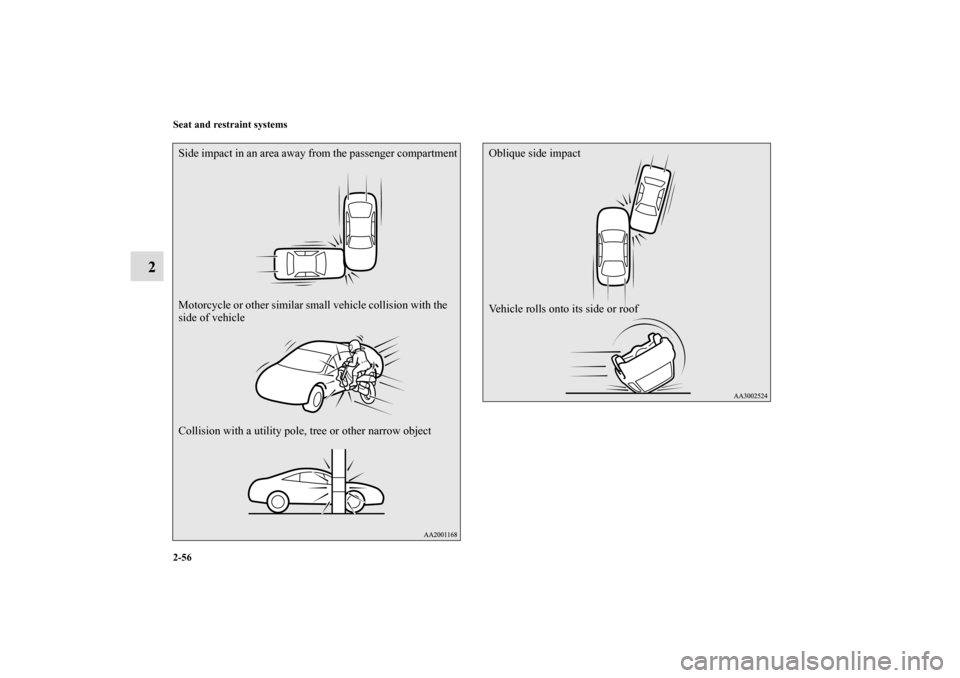 MITSUBISHI ECLIPSE 2011 4.G Owners Manual 2-56 Seat and restraint systems
2
Side impact in an area away from the passenger compartment
Motorcycle or other similar small vehicle collision with the 
side of vehicle
Collision with a utility pole