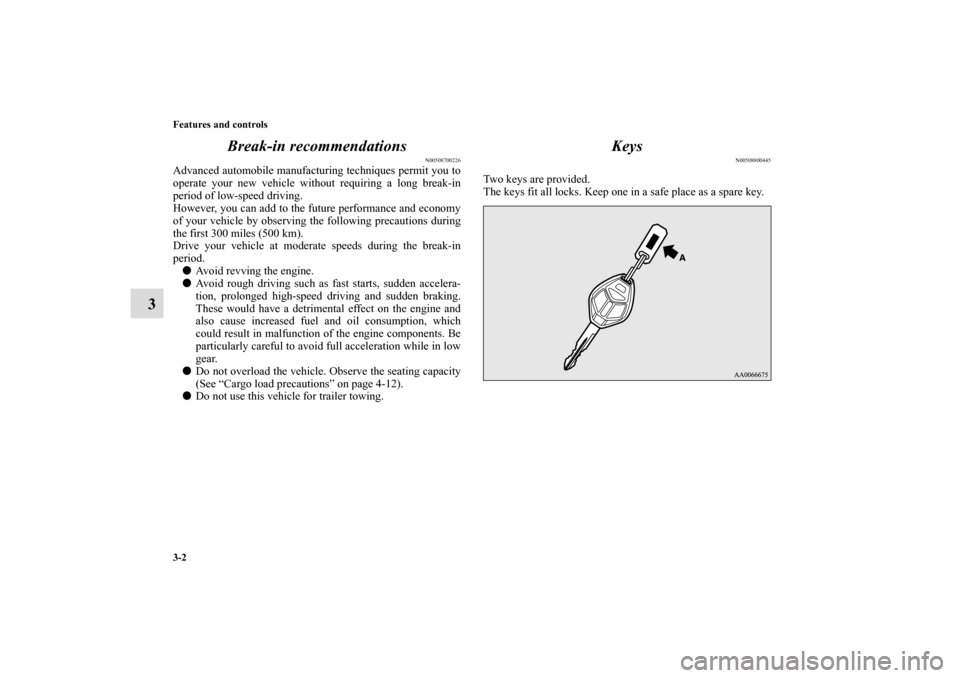 MITSUBISHI ECLIPSE 2011 4.G User Guide 3-2 Features and controls
3Break-in recommendations
N00508700226
Advanced automobile manufacturing techniques permit you to
operate your new vehicle without requiring a long break-in
period of low-spe