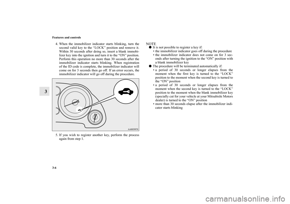 MITSUBISHI ECLIPSE 2012 4.G User Guide 3-6 Features and controls
3
4. When the immobilizer indicator starts blinking, turn the
second valid key to the “LOCK” position and remove it.
Within 30 seconds after doing so, insert a blank immo