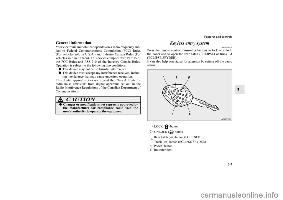 MITSUBISHI ECLIPSE 2012 4.G Owners Manual Features and controls
3-7
3
General informationYour electronic immobilizer operates on a radio frequency sub-
ject to Federal Communications Commission (FCC) Rules
(For vehicles sold in U.S.A.) and In