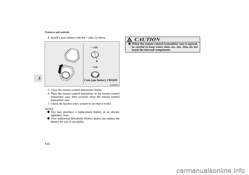 MITSUBISHI ECLIPSE 2012 4.G Owners Manual 3-12 Features and controls
3
4. Install a new battery with the + side (A) down.
5. Close the remote control transmitter firmly.
6. Place the remote control transmitter in the remote control
transmitte