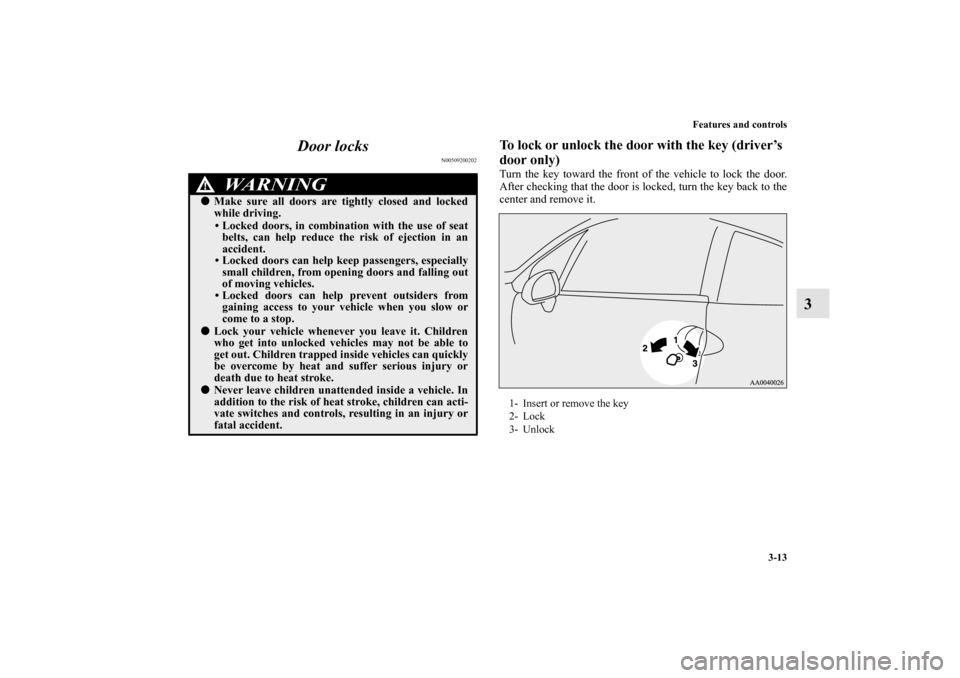 MITSUBISHI ECLIPSE 2012 4.G Owners Manual Features and controls
3-13
3 Door locks
N00509200202
To lock or unlock the door with the key (driver’s 
door only)Turn the key toward the front of the vehicle to lock the door.
After checking that t