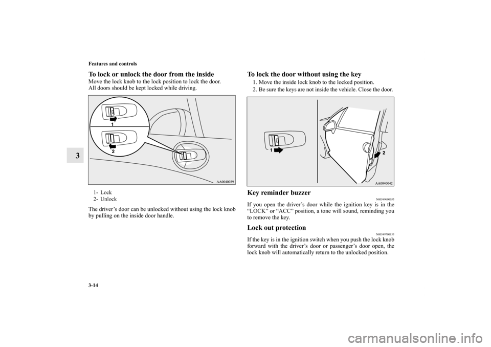 MITSUBISHI ECLIPSE 2012 4.G Owners Manual 3-14 Features and controls
3
To lock or unlock the door from the inside    Move the lock knob to the lock position to lock the door.
All doors should be kept locked while driving.
The driver’s door 