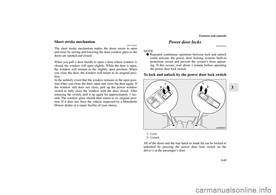 MITSUBISHI ECLIPSE 2012 4.G User Guide Features and controls
3-15
3
Short stroke mechanism
N00553500022
The short stroke mechanism makes the doors easier to open
and close by raising and lowering the door window glass as the
doors are open