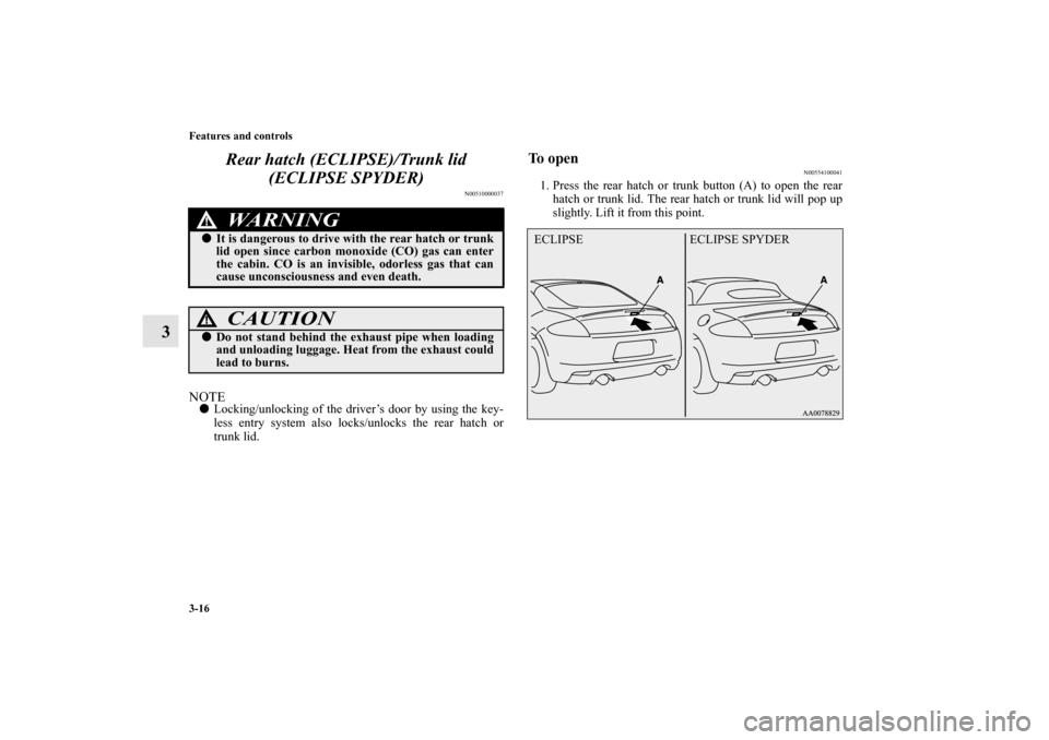 MITSUBISHI ECLIPSE 2012 4.G User Guide 3-16 Features and controls
3Rear hatch (ECLIPSE)/Trunk lid 
(ECLIPSE SPYDER)
N00510000037
NOTELocking/unlocking of the driver’s door by using the key-
less entry system also locks/unlocks the rear 