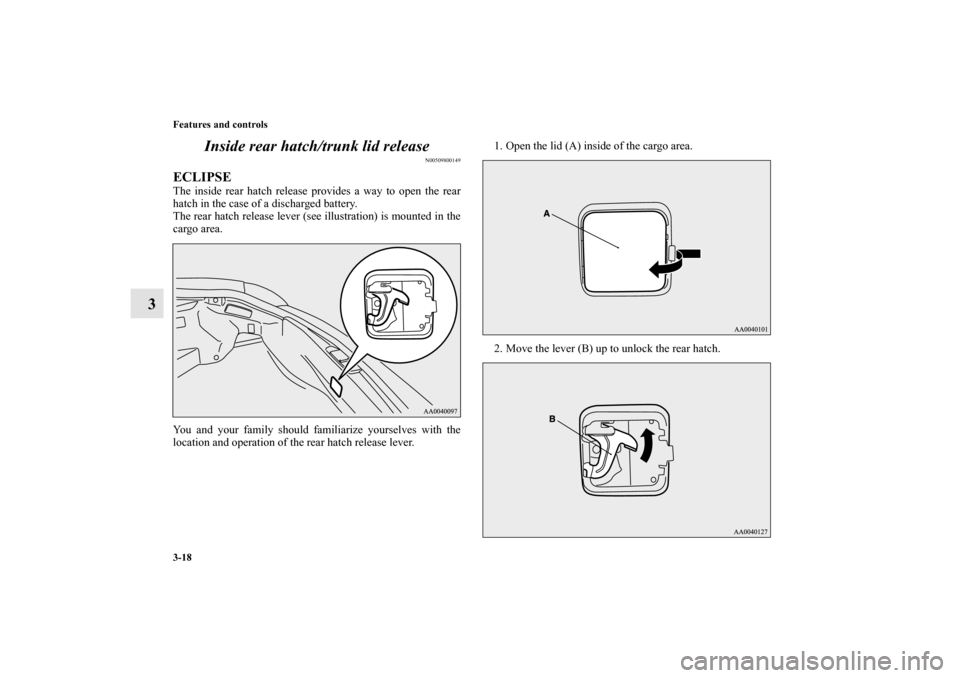 MITSUBISHI ECLIPSE 2012 4.G Owners Manual 3-18 Features and controls
3Inside rear hatch/trunk lid release
N00509800149
ECLIPSEThe inside rear hatch release provides a way to open the rear
hatch in the case of a discharged battery.
The rear ha MITSUBISHI ECLIPSE 2012 4.G Owners Manual 3-18 Features and controls
3Inside rear hatch/trunk lid release
N00509800149
ECLIPSEThe inside rear hatch release provides a way to open the rear
hatch in the case of a discharged battery.
The rear ha
