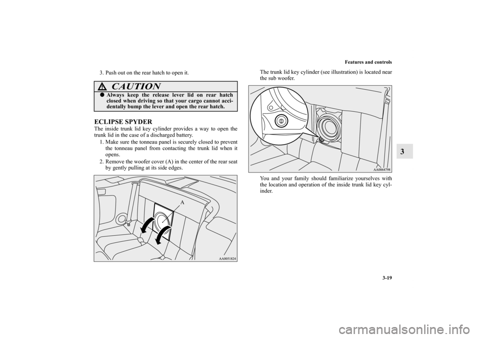 MITSUBISHI ECLIPSE 2012 4.G User Guide Features and controls
3-19
3
3. Push out on the rear hatch to open it.ECLIPSE SPYDERThe inside trunk lid key cylinder provides a way to open the
trunk lid in the case of a discharged battery.
1. Make 