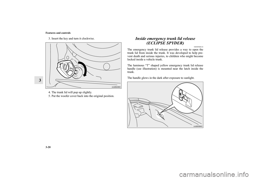 MITSUBISHI ECLIPSE 2012 4.G User Guide 3-20 Features and controls
3
3. Insert the key and turn it clockwise.
4. The trunk lid will pop up slightly.
5. Put the woofer cover back into the original position.
Inside emergency trunk lid release