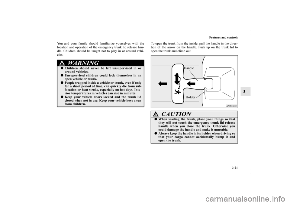 MITSUBISHI ECLIPSE 2012 4.G User Guide Features and controls
3-21
3
You and your family should familiarize yourselves with the
location and operation of the emergency trunk lid release han-
dle. Children should be taught not to play in or 