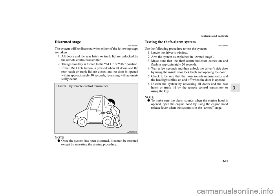 MITSUBISHI ECLIPSE 2012 4.G User Guide Features and controls
3-25
3
Disarmed stage
N00510500061
The system will be disarmed when either of the following steps
are taken:
1. All doors and the rear hatch or trunk lid are unlocked by
the remo