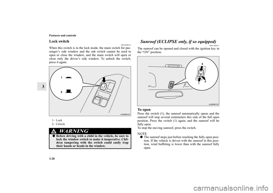 MITSUBISHI ECLIPSE 2012 4.G User Guide 3-28 Features and controls
3
Lock switch
N00549000101
When this switch is in the lock mode, the main switch for pas-
senger’s side window and the sub switch cannot be used to
open or close the windo