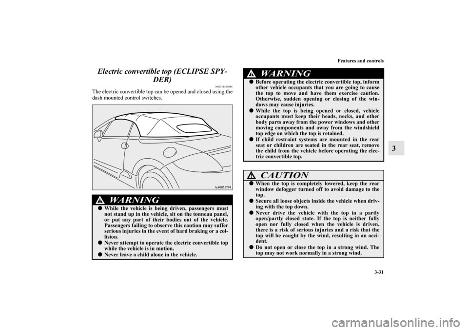 MITSUBISHI ECLIPSE 2012 4.G User Guide Features and controls
3-31
3 Electric convertible top (ECLIPSE SPY-
DER)
N00511100048
The electric convertible top can be opened and closed using the
dash mounted control switches.
WA R N I N G
!Whil