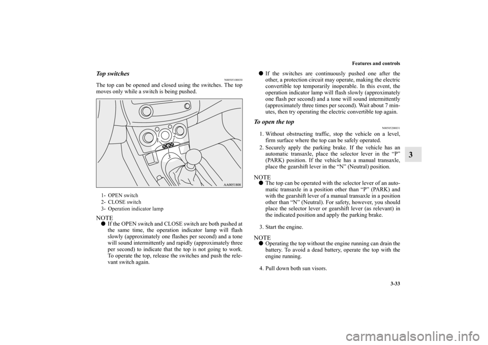 MITSUBISHI ECLIPSE 2012 4.G Owners Manual Features and controls
3-33
3
To p  s w i t c h e s  
N00505100030
The top can be opened and closed using the switches. The top
moves only while a switch is being pushed.NOTEIf the OPEN switch and CLO