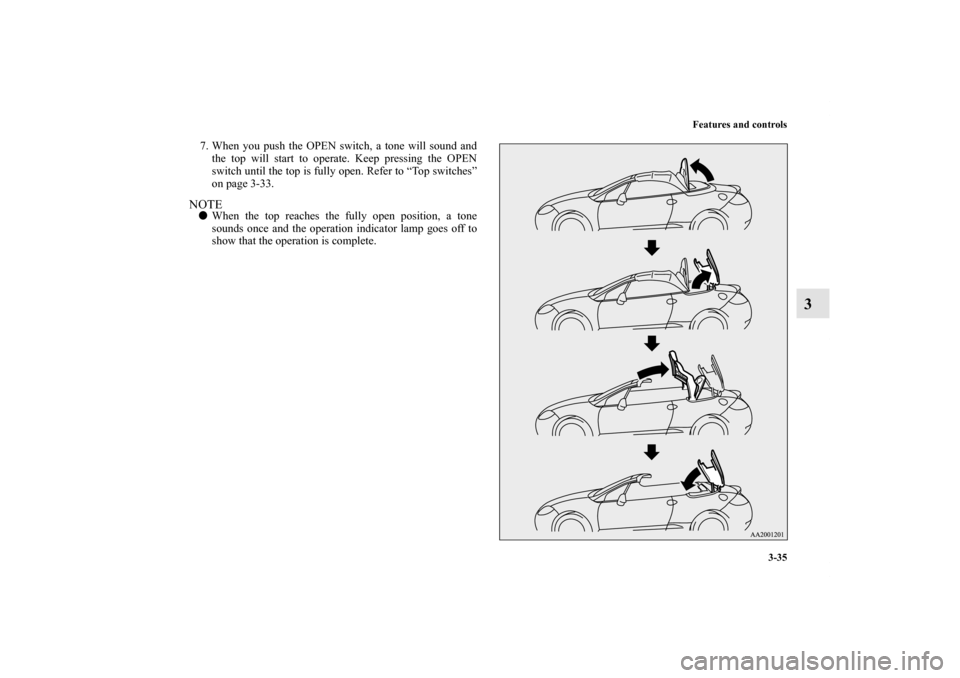 MITSUBISHI ECLIPSE 2012 4.G Owners Manual Features and controls
3-35
3
7. When you push the OPEN switch, a tone will sound and
the top will start to operate. Keep pressing the OPEN
switch until the top is fully open. Refer to “Top switches