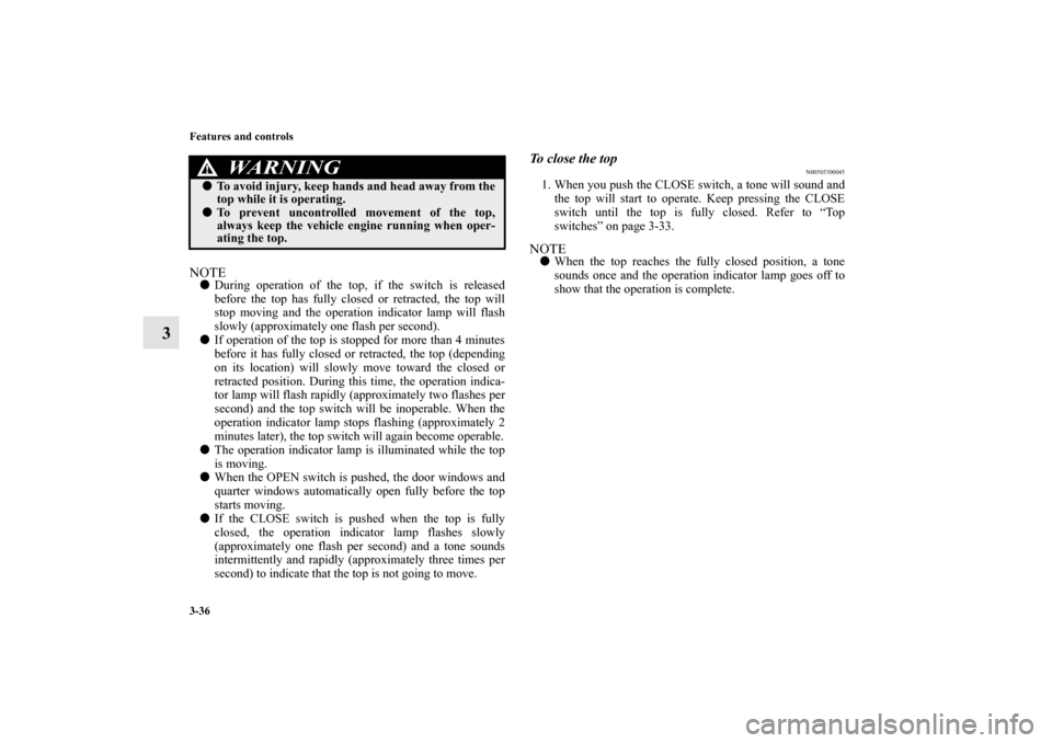 MITSUBISHI ECLIPSE 2012 4.G Owners Manual 3-36 Features and controls
3
NOTEDuring operation of the top, if the switch is released
before the top has fully closed or retracted, the top will
stop moving and the operation indicator lamp will fl