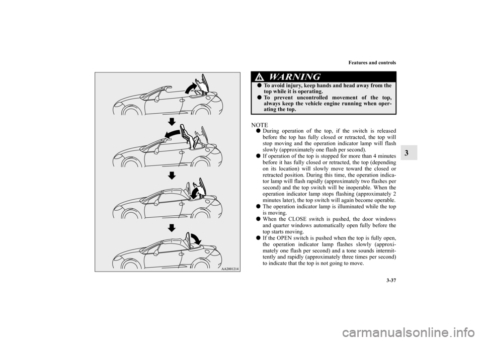 MITSUBISHI ECLIPSE 2012 4.G Owners Manual Features and controls
3-37
3
NOTEDuring operation of the top, if the switch is released
before the top has fully closed or retracted, the top will
stop moving and the operation indicator lamp will fl