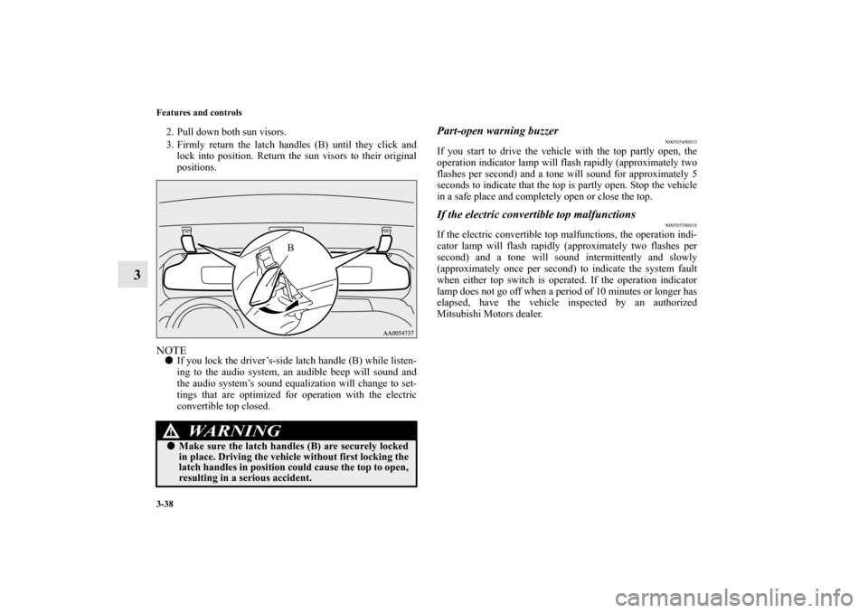 MITSUBISHI ECLIPSE 2012 4.G Owners Manual 3-38 Features and controls
3
2. Pull down both sun visors.
3. Firmly return the latch handles (B) until they click and
lock into position. Return the sun visors to their original
positions.NOTEIf you