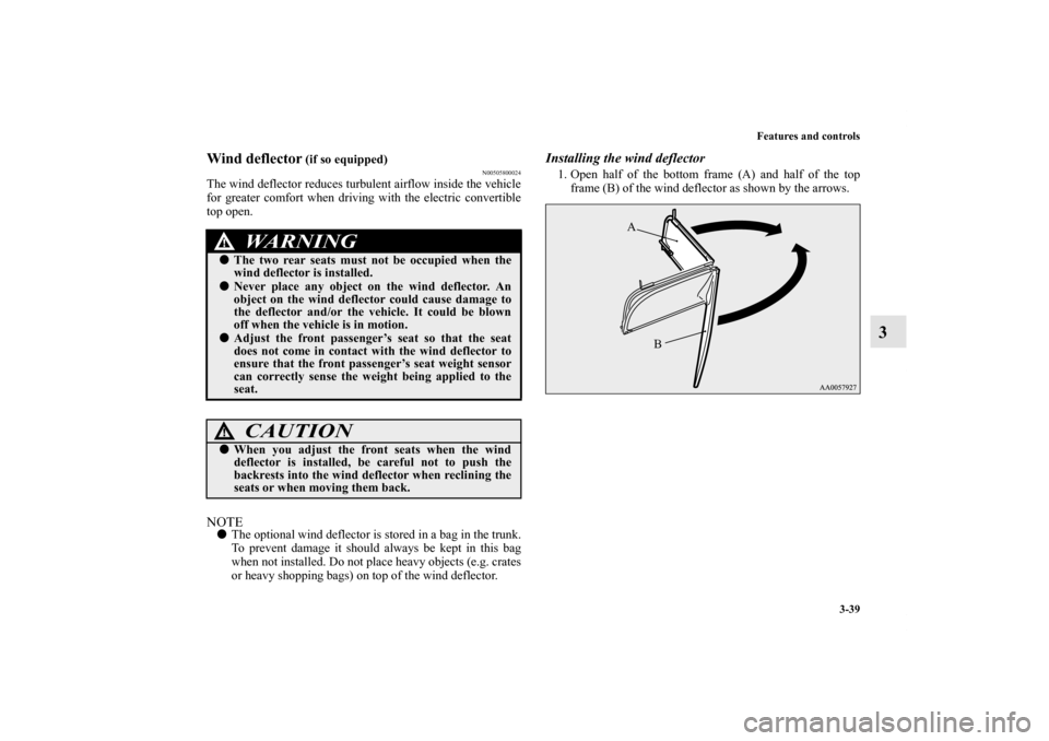 MITSUBISHI ECLIPSE 2012 4.G Owners Manual Features and controls
3-39
3
Wind deflector
 (if so equipped)
N00505800024
The wind deflector reduces turbulent airflow inside the vehicle
for greater comfort when driving with the electric convertibl