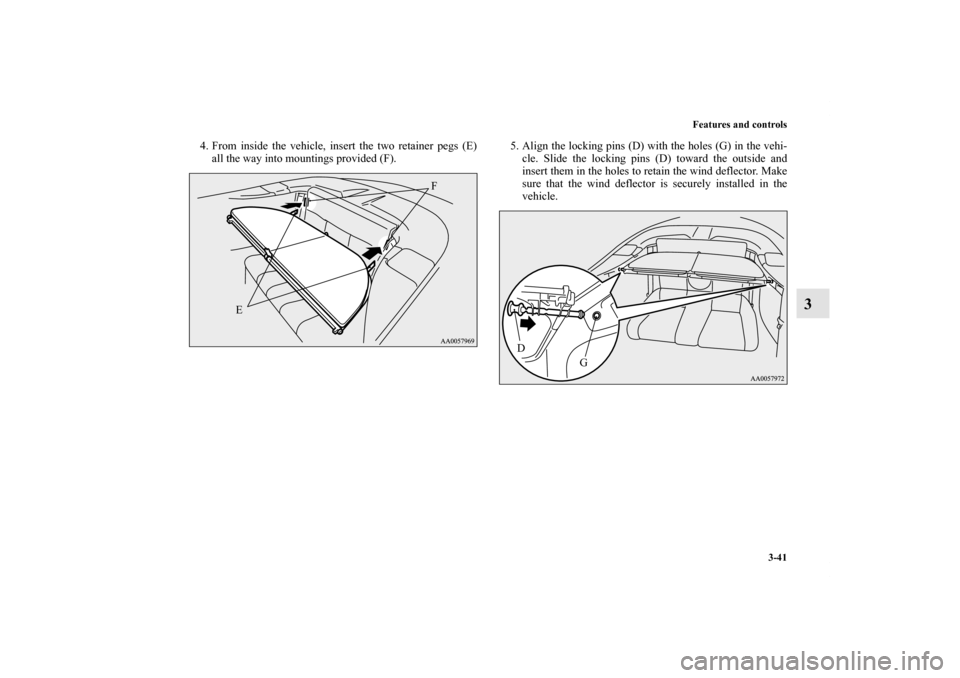 MITSUBISHI ECLIPSE 2012 4.G Owners Manual Features and controls
3-41
3
4. From inside the vehicle, insert the two retainer pegs (E)
all the way into mountings provided (F). 5. Align the locking pins (D) with the holes (G) in the vehi-
cle. Sl