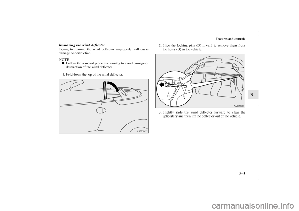 MITSUBISHI ECLIPSE 2012 4.G Owners Manual Features and controls
3-43
3
Removing the wind deflectorTrying to remove the wind deflector improperly will cause
damage or destruction.NOTEFollow the removal procedure exactly to avoid damage or
des