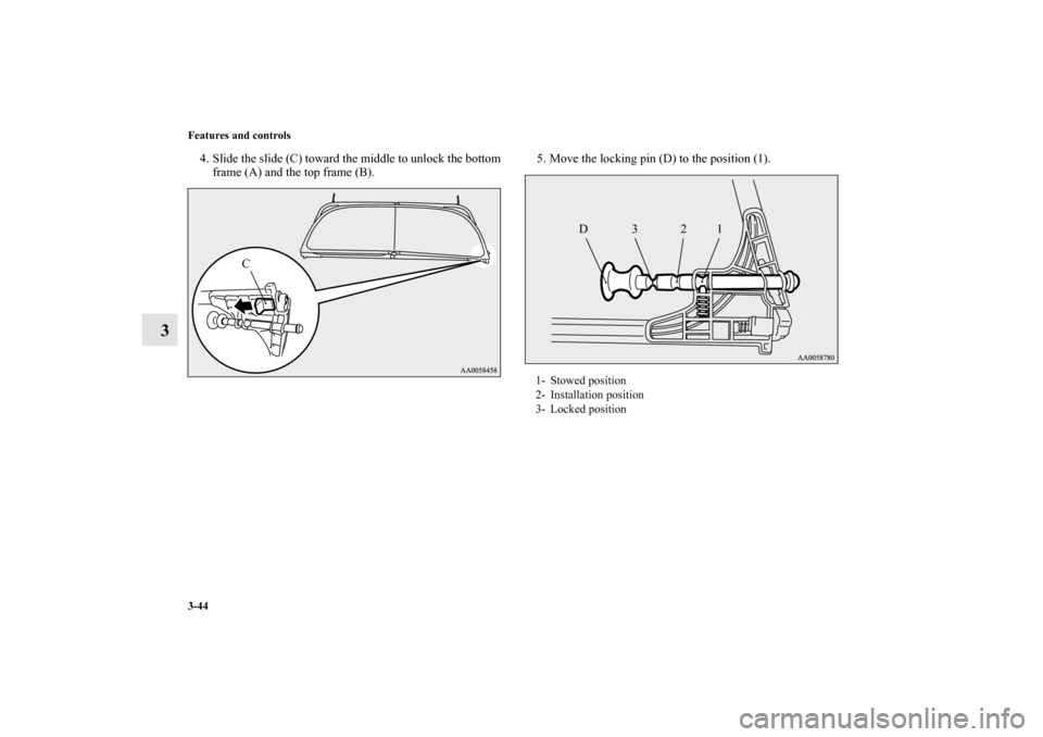 MITSUBISHI ECLIPSE 2012 4.G Owners Manual 3-44 Features and controls
3
4. Slide the slide (C) toward the middle to unlock the bottom
frame (A) and the top frame (B).5. Move the locking pin (D) to the position (1).
C
1- Stowed position
2- Inst