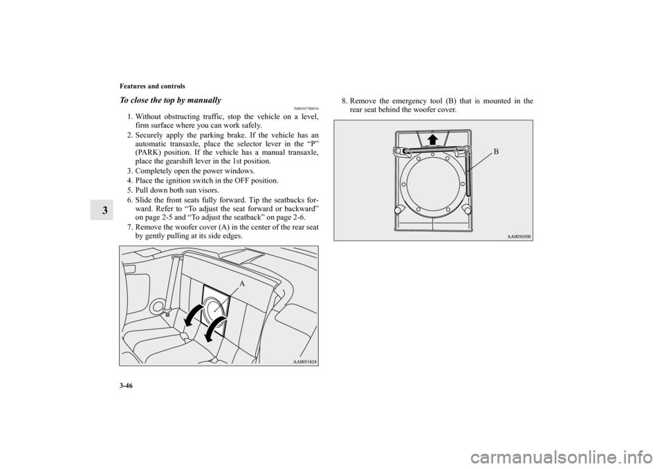 MITSUBISHI ECLIPSE 2012 4.G User Guide 3-46 Features and controls
3
To close the top by manually
N00505700036
1. Without obstructing traffic, stop the vehicle on a level,
firm surface where you can work safely.
2. Securely apply the parkin