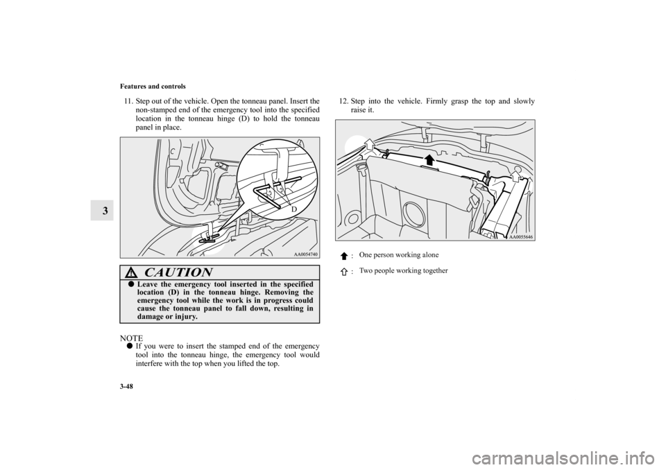 MITSUBISHI ECLIPSE 2012 4.G Owners Manual 3-48 Features and controls
3
11. Step out of the vehicle. Open the tonneau panel. Insert the
non-stamped end of the emergency tool into the specified
location in the tonneau hinge (D) to hold the tonn