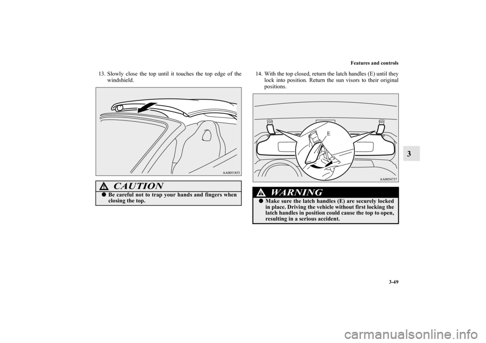MITSUBISHI ECLIPSE 2012 4.G Owners Manual Features and controls
3-49
3
13. Slowly close the top until it touches the top edge of the
windshield.14. With the top closed, return the latch handles (E) until they
lock into position. Return the su