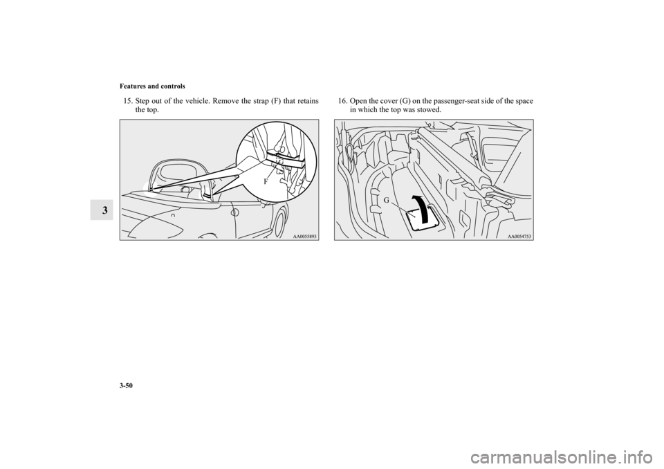 MITSUBISHI ECLIPSE 2012 4.G Owners Manual 3-50 Features and controls
3
15. Step out of the vehicle. Remove the strap (F) that retains
the top.16. Open the cover (G) on the passenger-seat side of the space
in which the top was stowed.
F
G
BK01