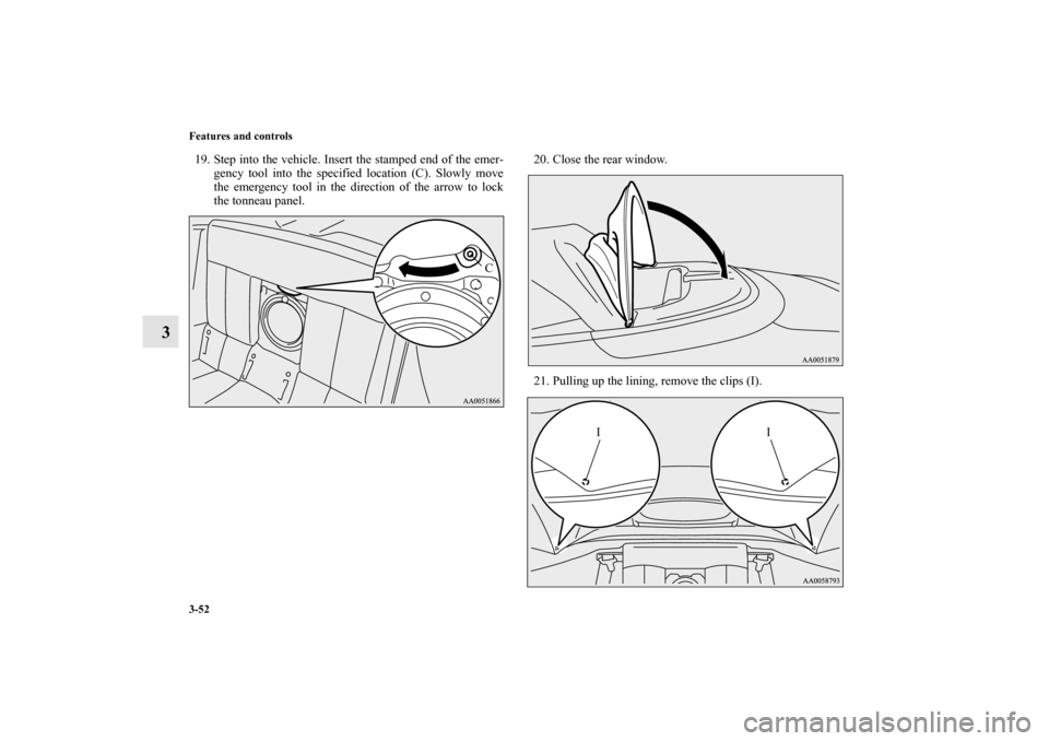 MITSUBISHI ECLIPSE 2012 4.G User Guide 3-52 Features and controls
3
19. Step into the vehicle. Insert the stamped end of the emer-
gency tool into the specified location (C). Slowly move
the emergency tool in the direction of the arrow to 