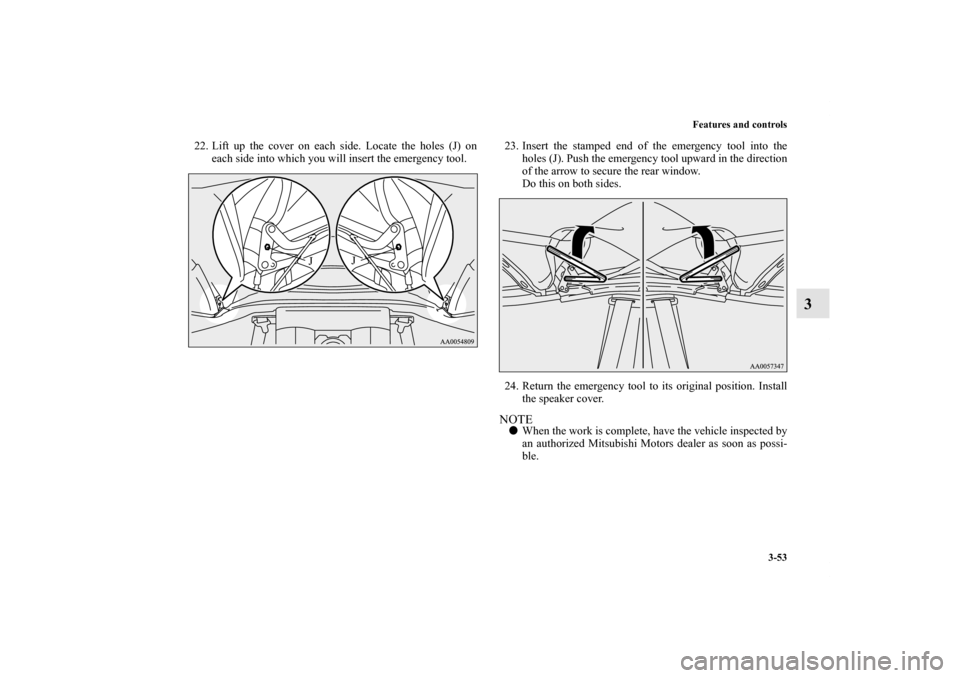 MITSUBISHI ECLIPSE 2012 4.G Owners Manual Features and controls
3-53
3
22. Lift up the cover on each side. Locate the holes (J) on
each side into which you will insert the emergency tool.23. Insert the stamped end of the emergency tool into t