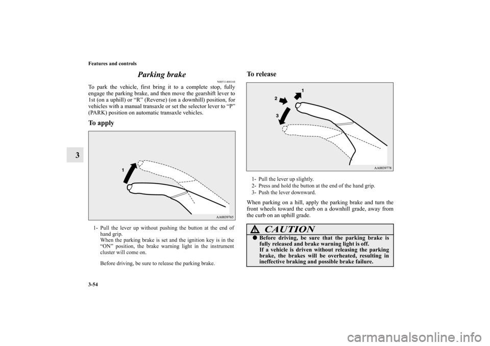 MITSUBISHI ECLIPSE 2012 4.G User Guide 3-54 Features and controls
3Parking brake
N00511400168
To park the vehicle, first bring it to a complete stop, fully
engage the parking brake, and then move the gearshift lever to
1st (on a uphill) or MITSUBISHI ECLIPSE 2012 4.G User Guide 3-54 Features and controls
3Parking brake
N00511400168
To park the vehicle, first bring it to a complete stop, fully
engage the parking brake, and then move the gearshift lever to
1st (on a uphill) or