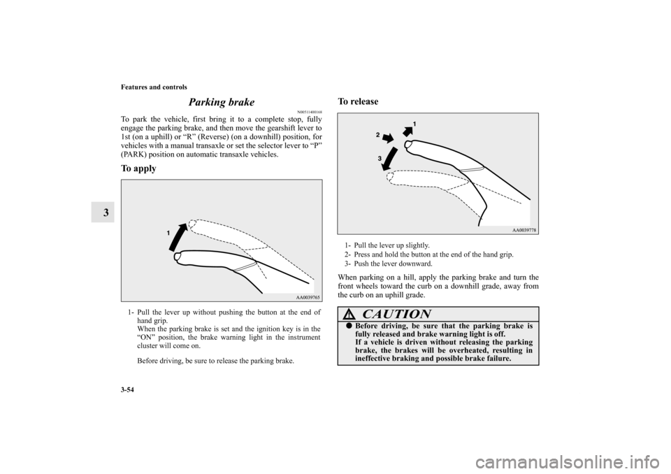MITSUBISHI ECLIPSE 2012 4.G Owners Manual 3-54 Features and controls
3Parking brake
N00511400168
To park the vehicle, first bring it to a complete stop, fully
engage the parking brake, and then move the gearshift lever to
1st (on a uphill) or