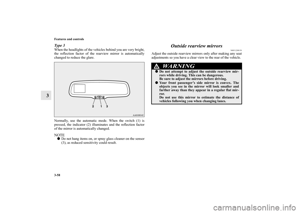 MITSUBISHI ECLIPSE 2012 4.G Owners Manual 3-58 Features and controls
3
Type 3When the headlights of the vehicles behind you are very bright,
the reflection factor of the rearview mirror is automatically
changed to reduce the glare.
Normally, 