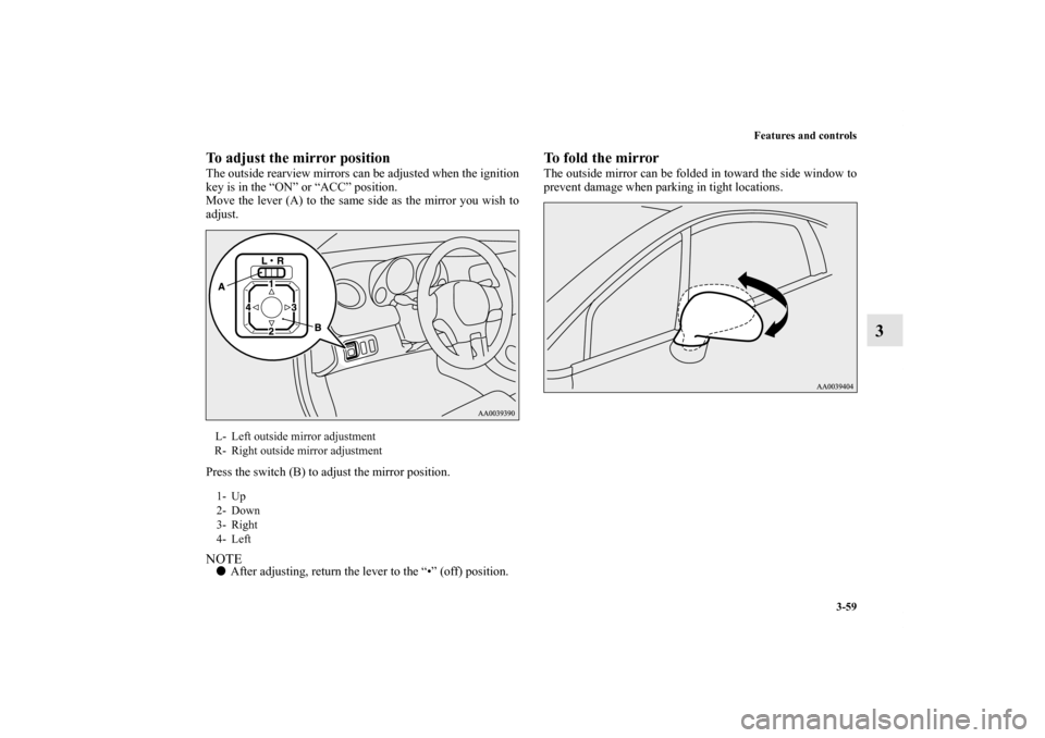MITSUBISHI ECLIPSE 2012 4.G Owners Manual Features and controls
3-59
3
To adjust the mirror positionThe outside rearview mirrors can be adjusted when the ignition
key is in the “ON” or “ACC” position.
Move the lever (A) to the same si