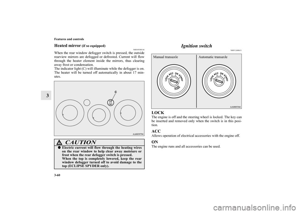 MITSUBISHI ECLIPSE 2012 4.G Owners Manual 3-60 Features and controls
3
Heated mirror
 (if so equipped)
N00549300146
When the rear window defogger switch is pressed, the outside
rearview mirrors are defogged or defrosted. Current will flow
thr
