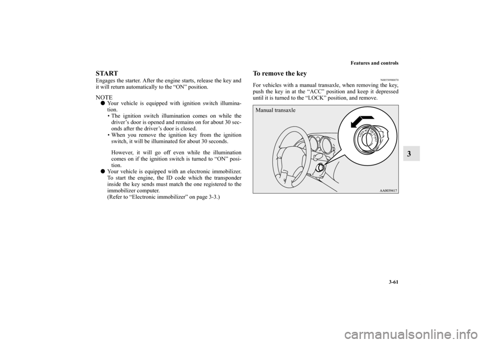 MITSUBISHI ECLIPSE 2012 4.G Owners Manual Features and controls
3-61
3
START Engages the starter. After the engine starts, release the key and
it will return automatically to the “ON” position.NOTEYour vehicle is equipped with ignition s